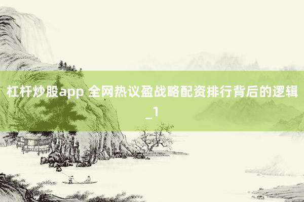 杠杆炒股app 全网热议盈战略配资排行背后的逻辑_1
