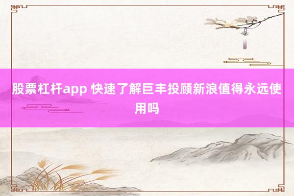 股票杠杆app 快速了解巨丰投顾新浪值得永远使用吗