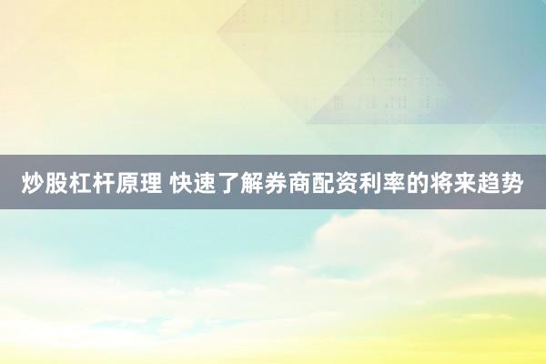 炒股杠杆原理 快速了解券商配资利率的将来趋势
