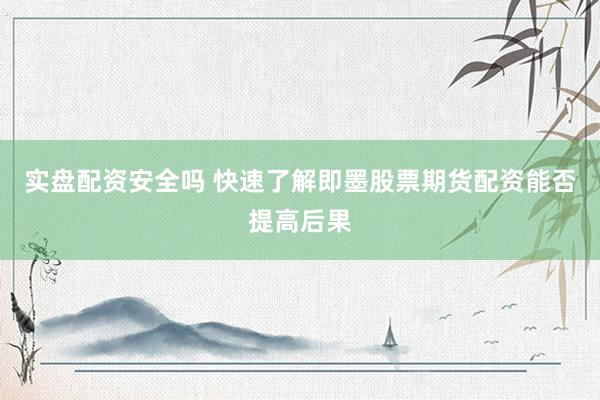 实盘配资安全吗 快速了解即墨股票期货配资能否提高后果