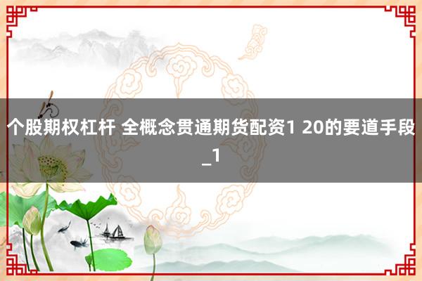 个股期权杠杆 全概念贯通期货配资1 20的要道手段_1