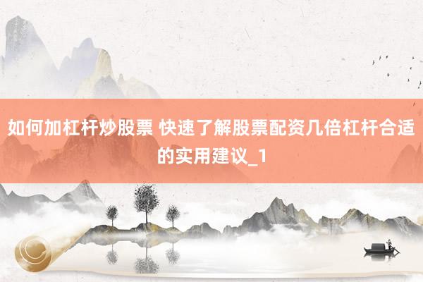 如何加杠杆炒股票 快速了解股票配资几倍杠杆合适的实用建议_1